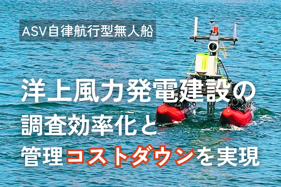 洋上風力発電建設の調査効率化と管理コストダウンには自律航行型無人船（ASV・水上ドローン）が最適